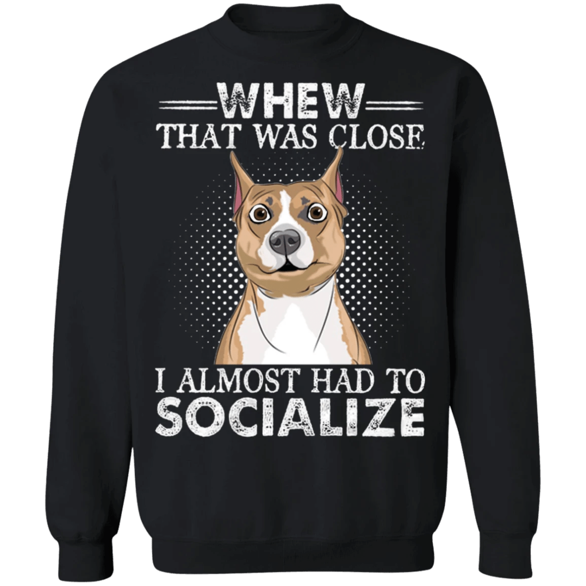 Whew That Was Close I Almost Had To Socialize Pit Bull Funny Sweatshirts