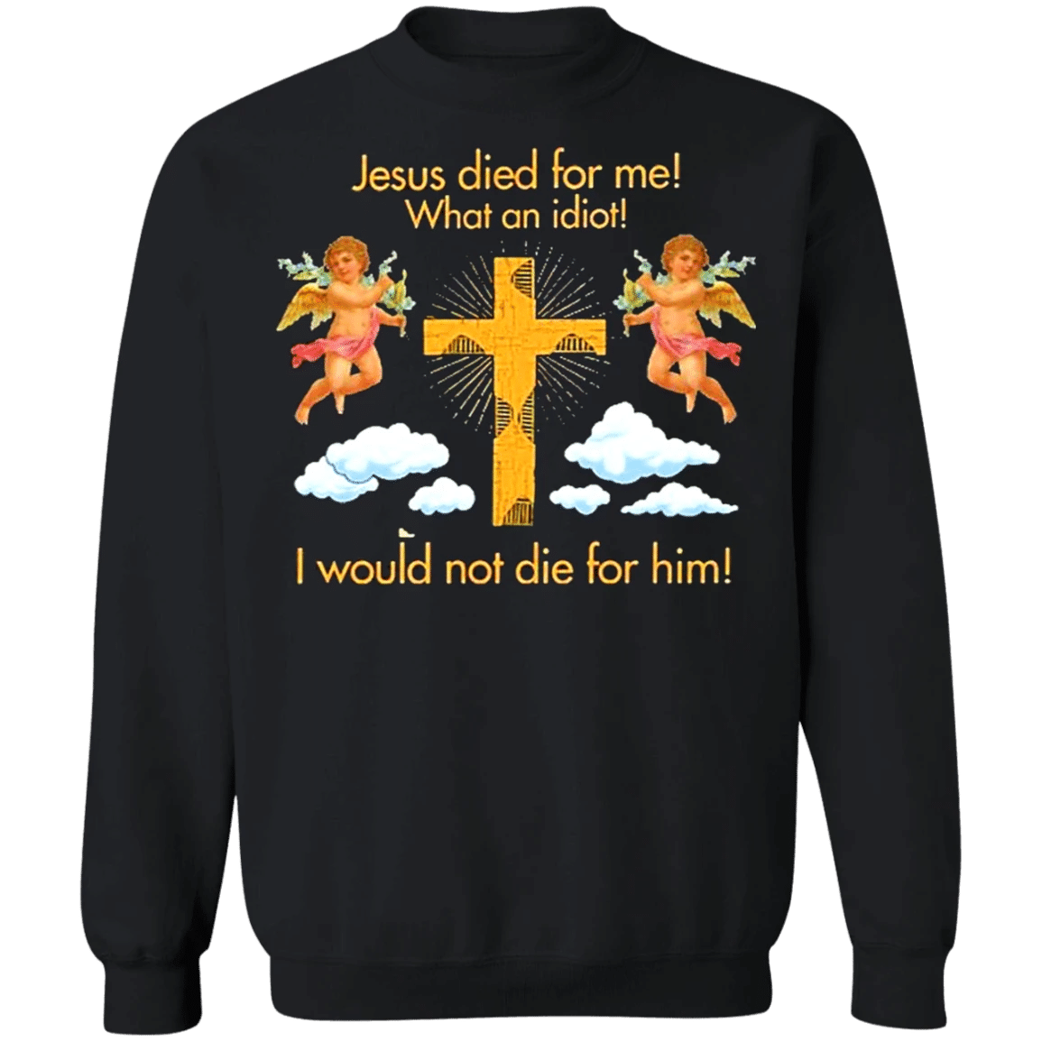 Jesus Died For Me What An Idiot Sweatshirt I Would Not Die For Him Gift For Men Women