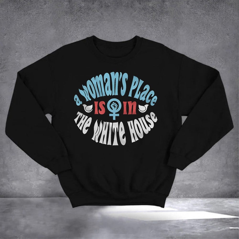 A Woman's Place Is In The White House Sweatshirt Harris For President Sweatshirt For Voters
