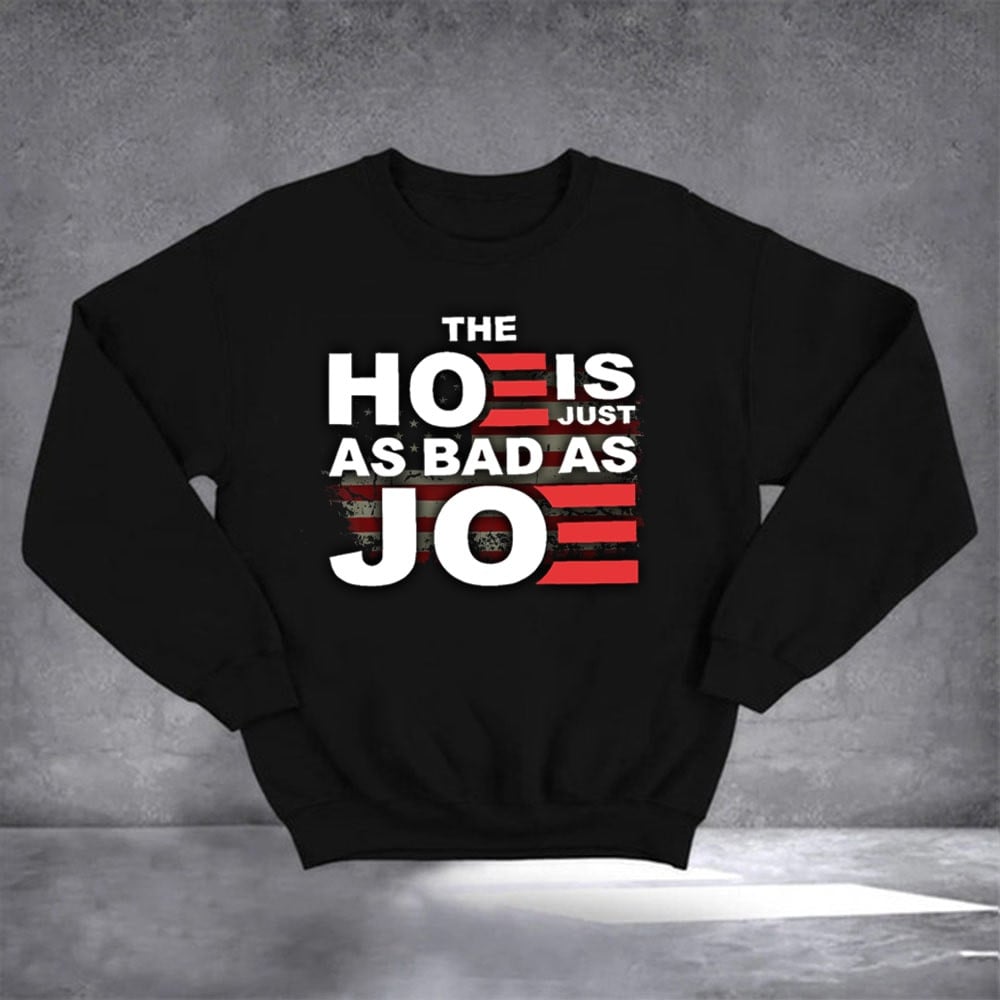 The Hoe Is Just As Bad As Joe Sweatshirt Anti Joe Political Sweatshirt Gifts For Dad