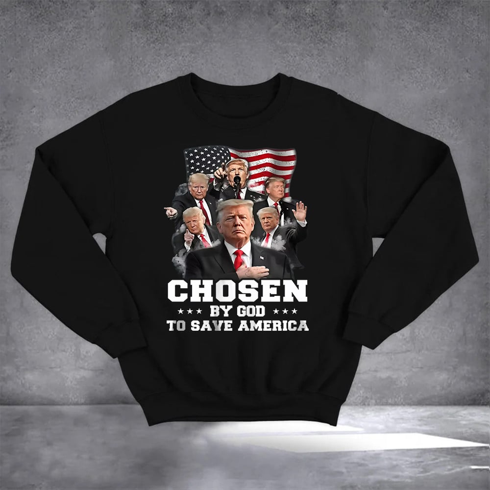 Chosen By God To Save America Trump 2024 Sweatshirt President Trump Sweatshirt For Voters