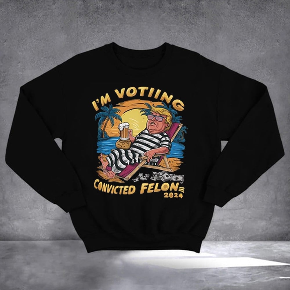 I'm Voting Convicted Felon Sweatshirt Trump 2024 Sweatshirt Trump Again Republican Merch