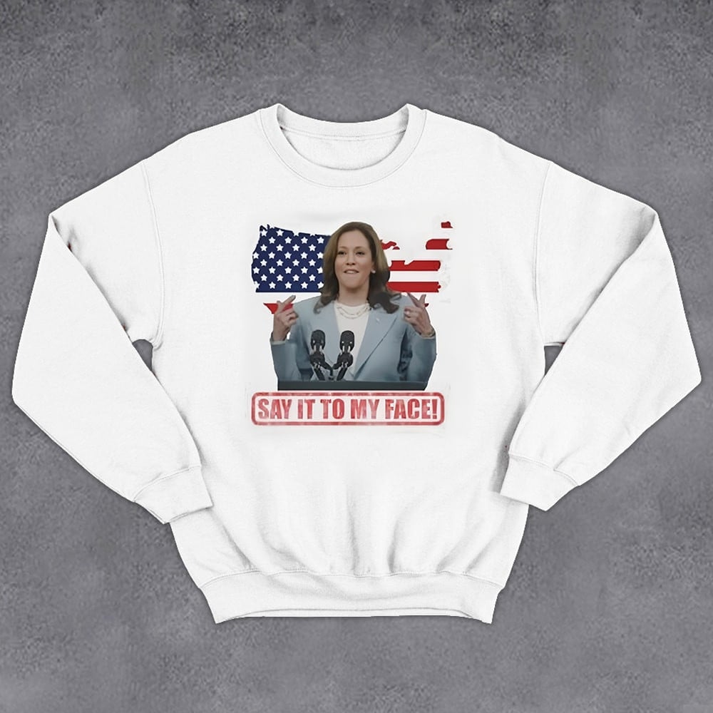 Say It To My Face Harris Sweatshirt Vote Freedom 2024 Sweatshirt Gifts For Harris Voters