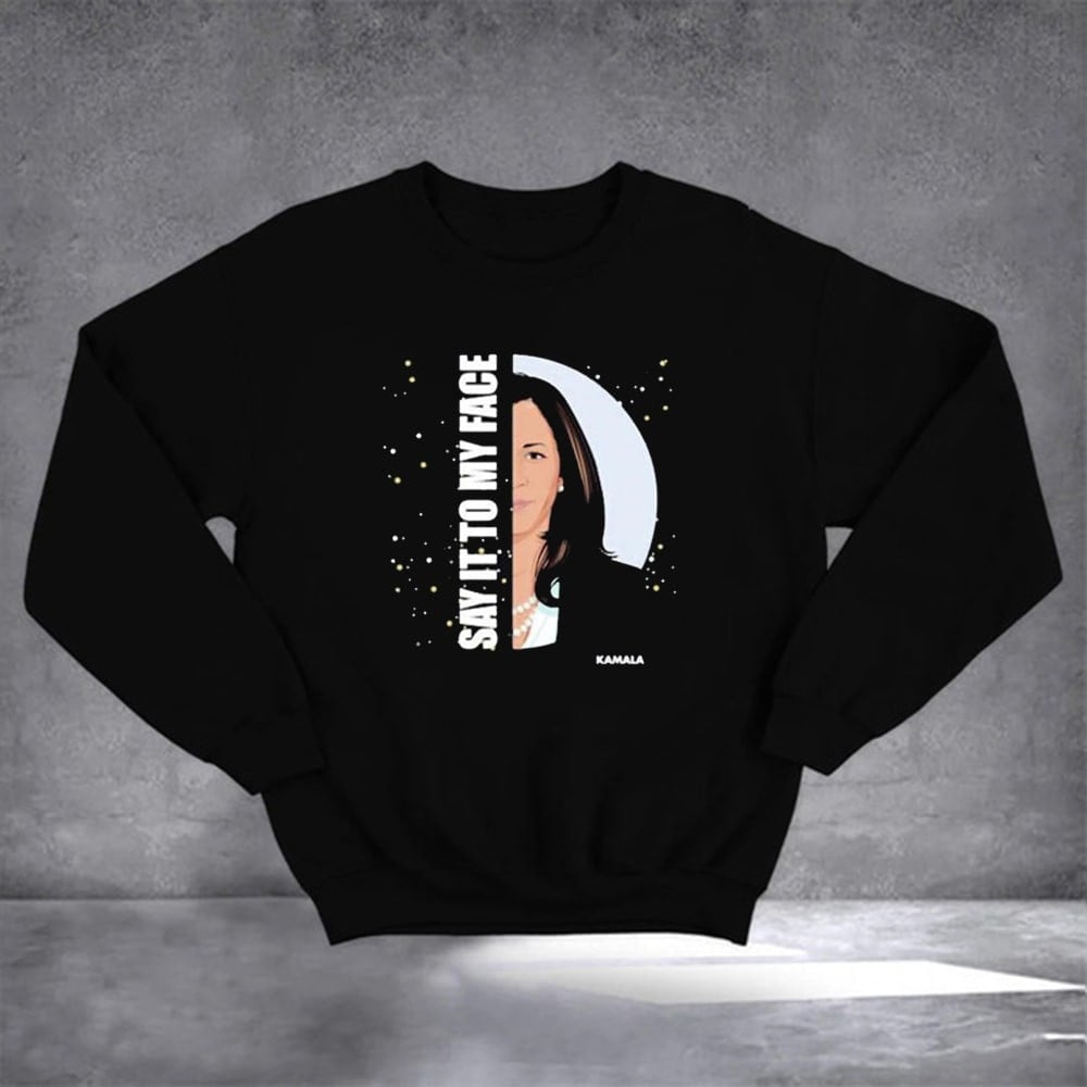 Say It To My Face Kamala Sweatshirt Vote Blue Sweatshirt Gifts For Harris Supporters