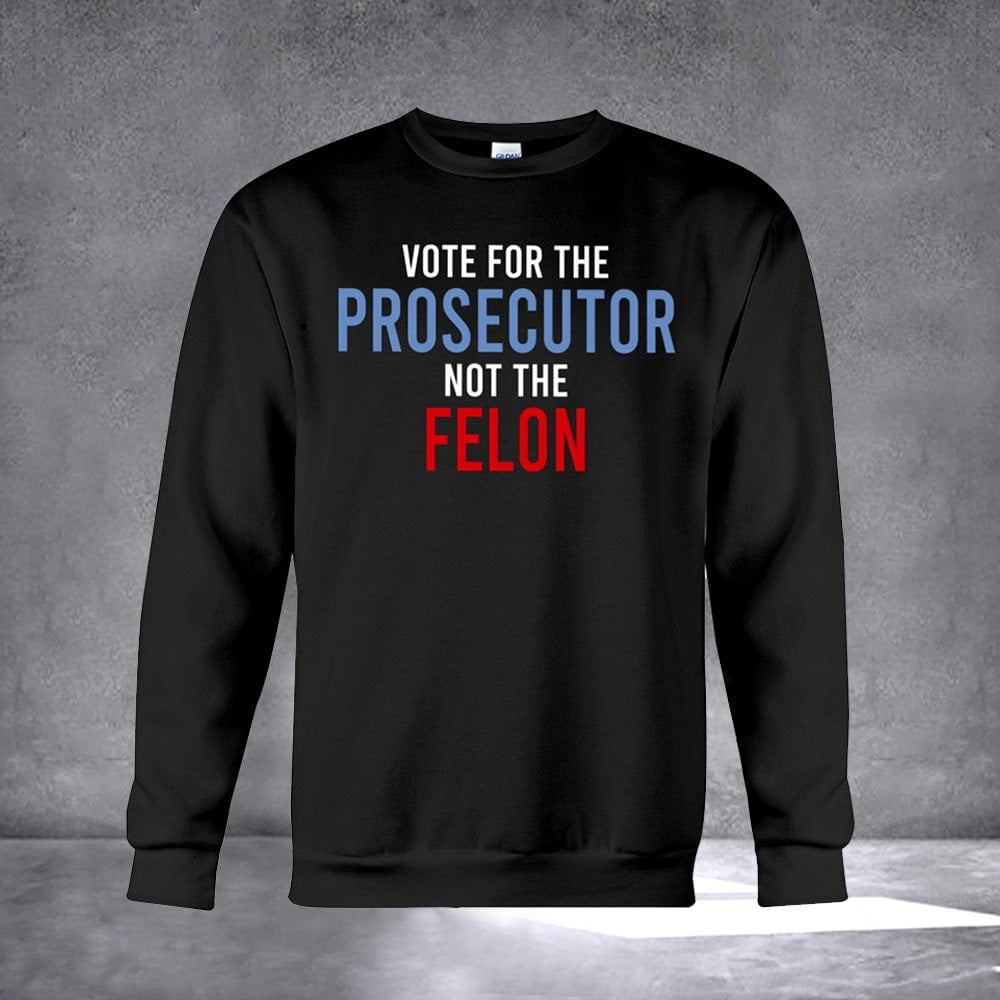 Vote For The Prosecutor Not The Felon Sweatshirt Anti Trump President Kamala Harris Sweatshirt