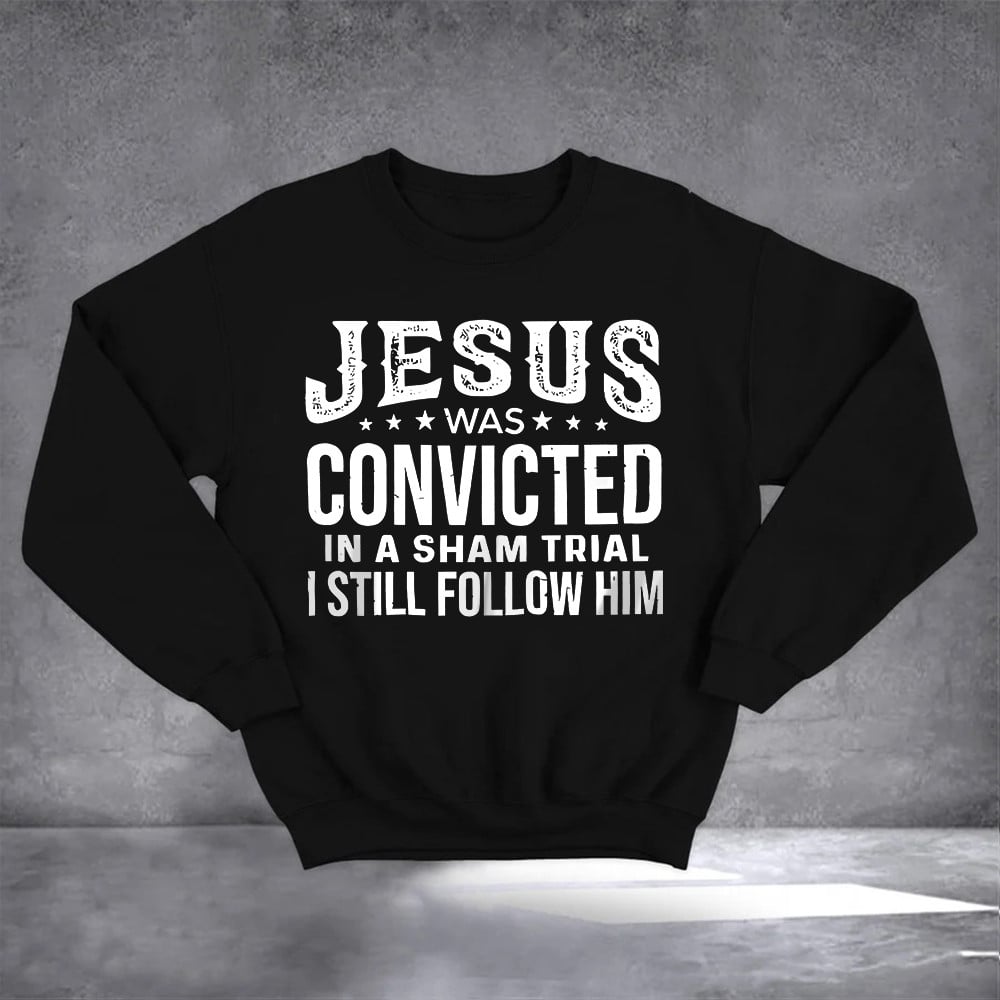Jesus Was Convicted In A Sham Trial I Still Follow Him Sweatshirt Christian Sweatshirt