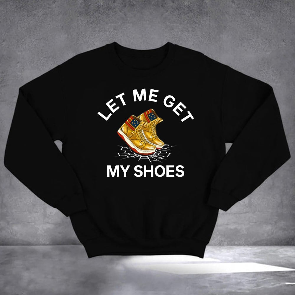 Let Me Get My Shoes Trump 2024 Sweatshirt Donald Trump Campaign MAGA Merch Gifts For Voters