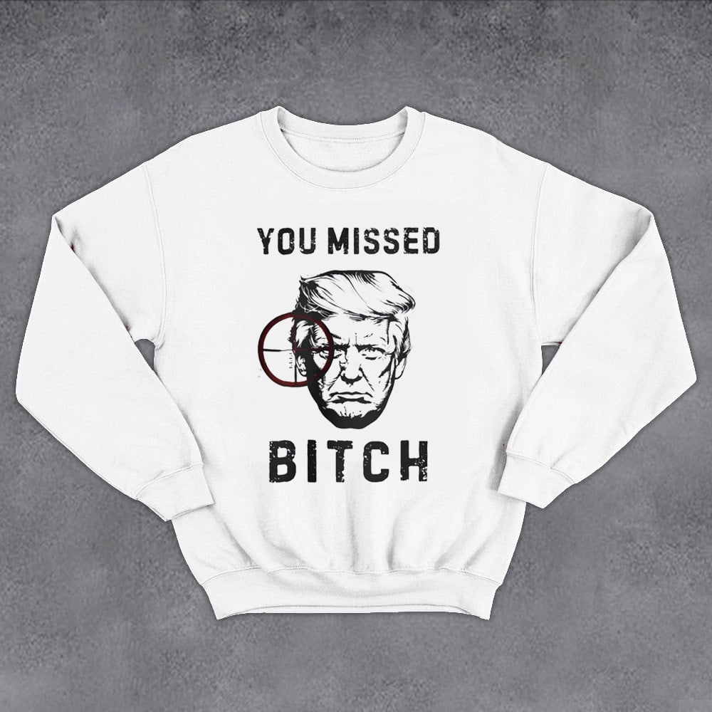 You Missed Bitch Trump Shooting Sweatshirt Donald Trump 2024 Sweatshirt Gifts For Daddy