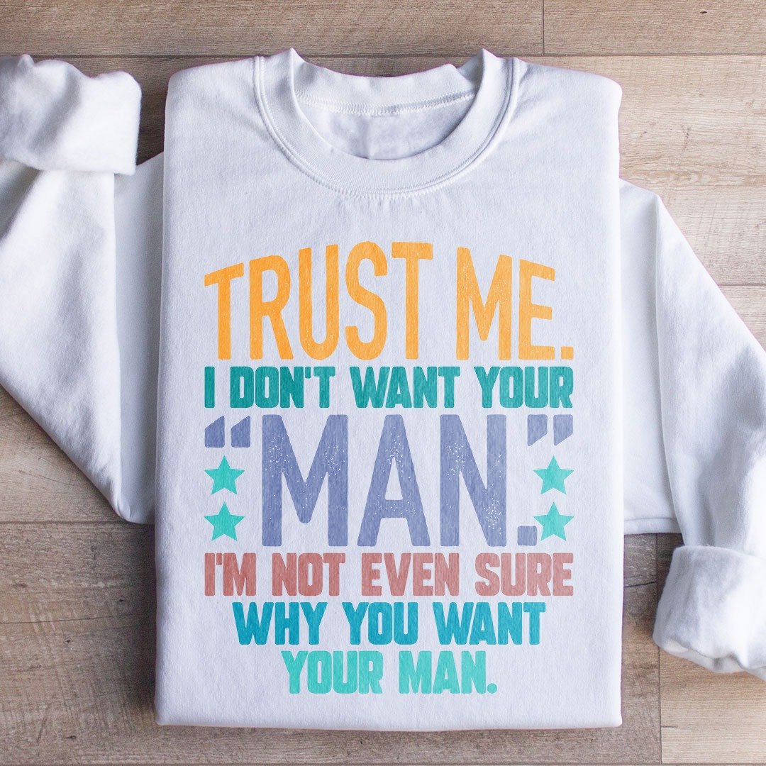Trust Me I Don't Want Your Man Sweatshirt Funny Sayings Women's Crewneck Gift Ideas