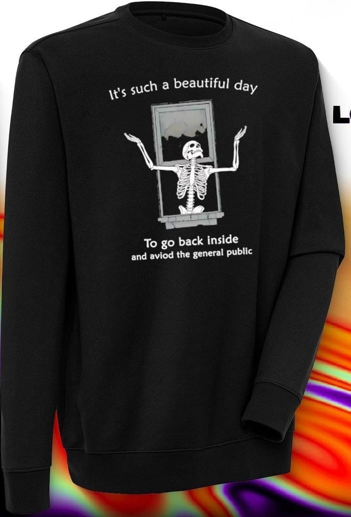 Skeleton It’s Such A Beautiful Day To Go Back Inside Sweatshirt Avoid The General Public