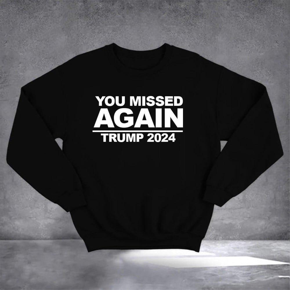 You Missed Again Trump 2024 Sweatshirt I Stand With Trump Sweatshirt Gifts For Husband