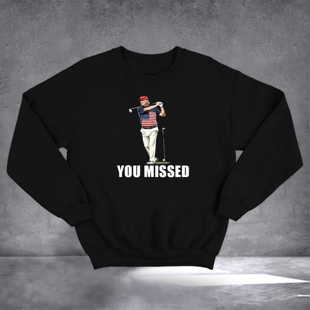 You Missed Trump Golf Sweatshirt Donald Trump For President Supporter Sweatshirt Golfers Gifts