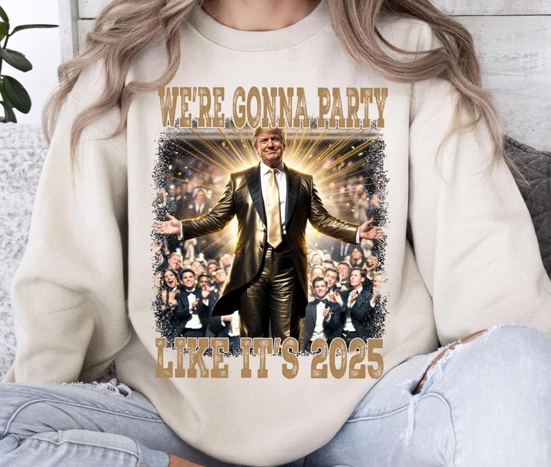 We're Gonna Party Like It's 2025 Sweatshirt Funny Trump Won Patriotic Merch