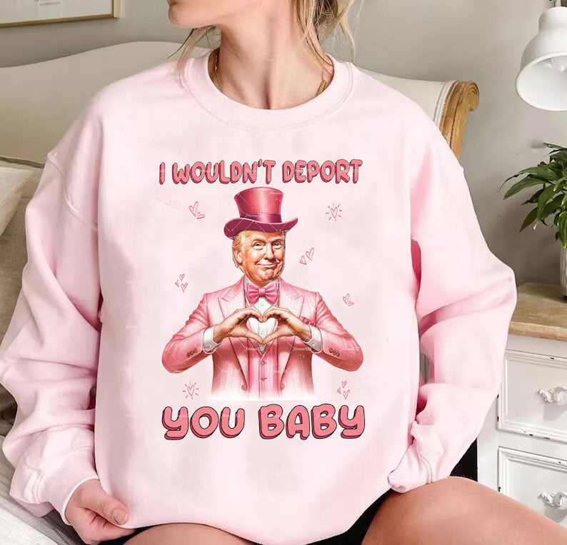 I Wouldn't Deport You Baby Trump Sweatshirt President Trump 2025 Merchandise