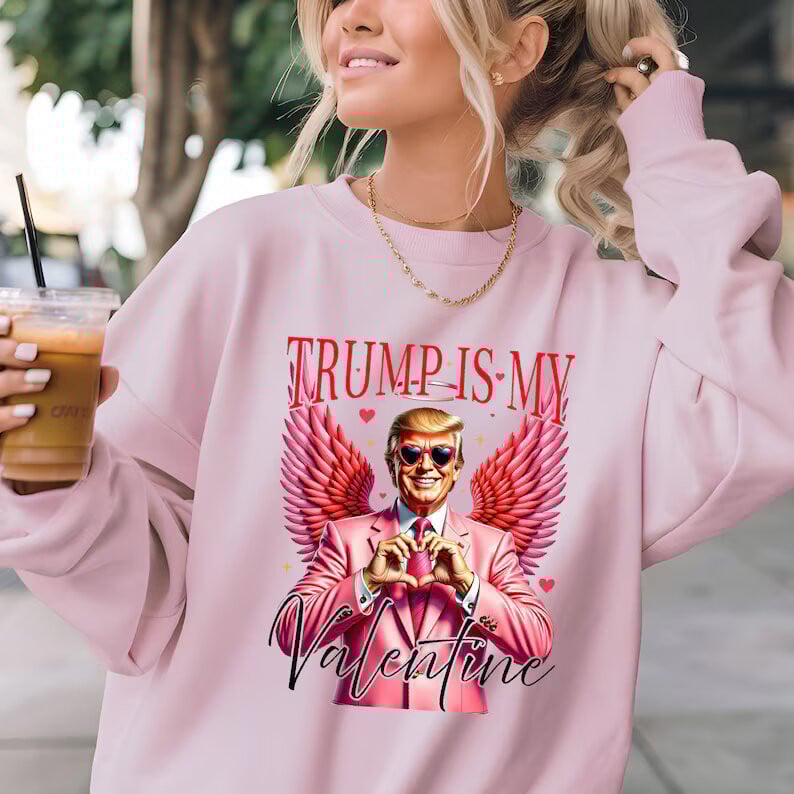 Trump Is My Valentine Sweatshirt President Trump 2025 Funny Sweatshirt Valentine Gifts