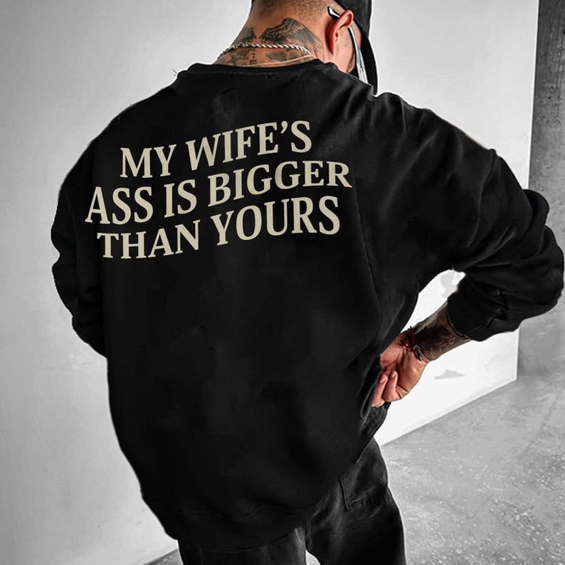 My Wife's Ass Is Bigger Than Yours Sweatshirt Funny Men's Sweatshirt Sayings Him Gifts
