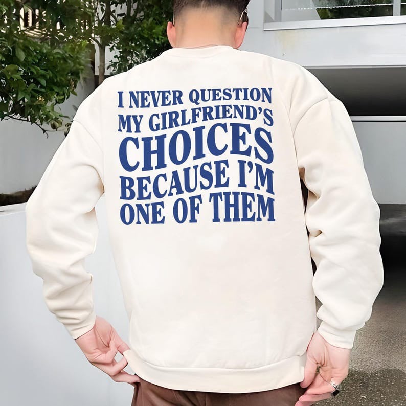 I Never Question My Girlfriends Choices Sweatshirt Funny Quotes Gifts For Boyfriend