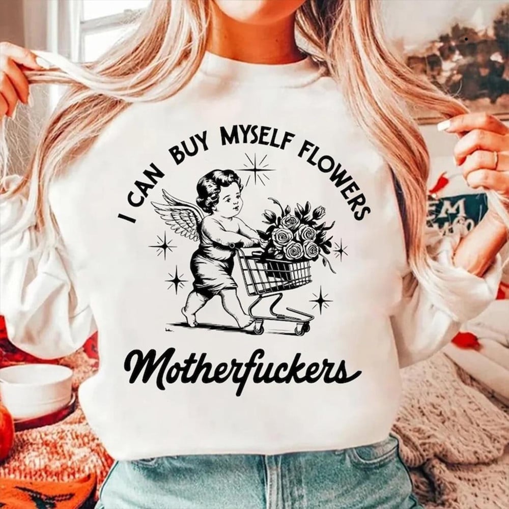 I Can Buy Myself Flowers Motherfuckers Sweatshirt Funny Valentine Clothing Women's Gifts