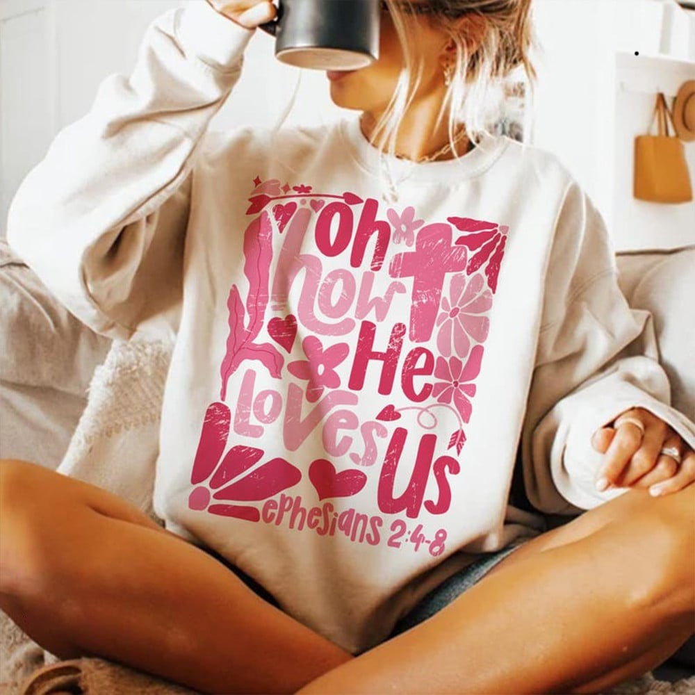 Oh How He Loves Us Sweatshirt Womens Valentines Day Apparel Gifts For Mom