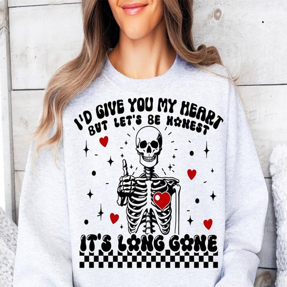 I'd Give You My Heart But Let's Be Honest Skeleton Sweatshirt Funny Valentine Clothing