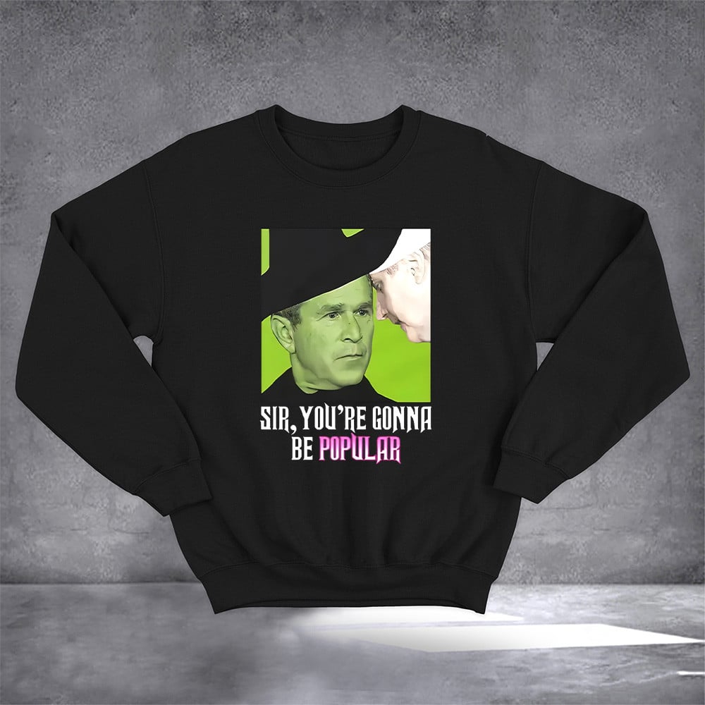George W Bush Sir You're Gonna Be Popular Sweatshirt Political Apparel Gifts For Him