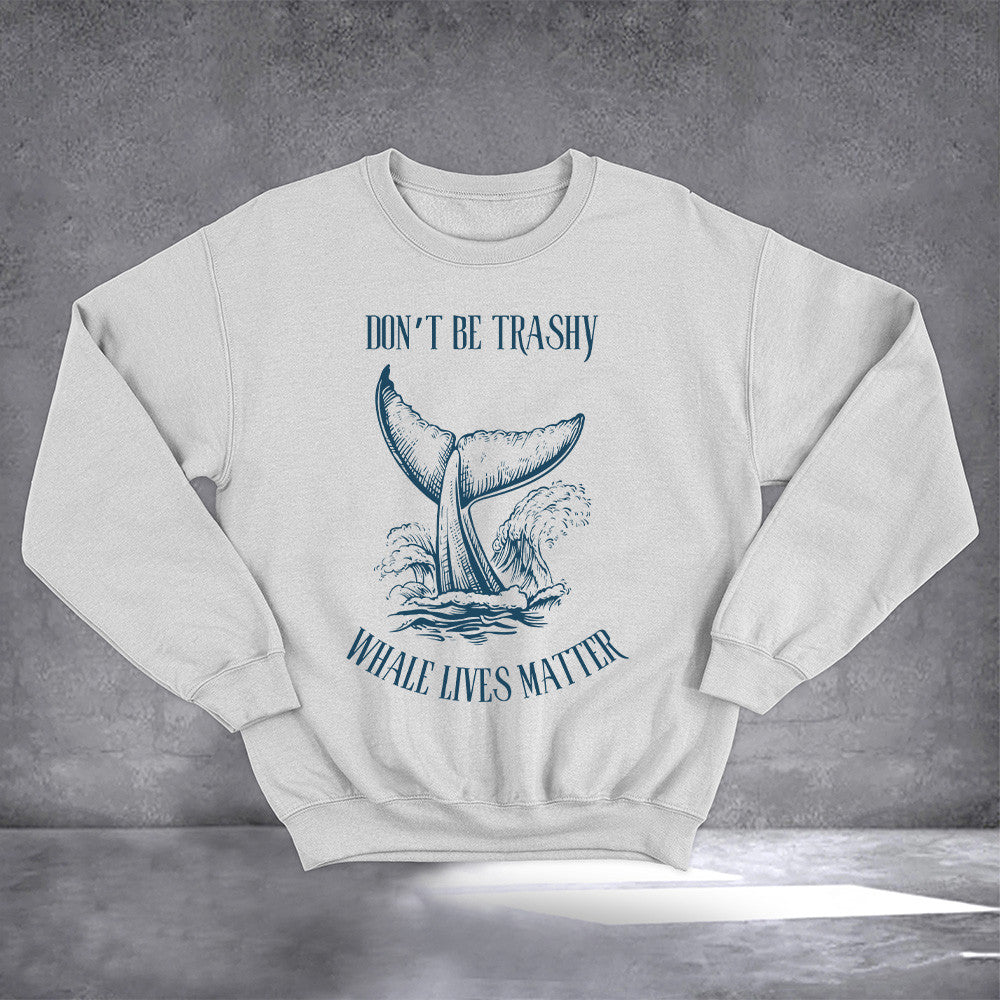 Don't Be Trashy Whale Lives Matter Sweatshirt Save The Whale Sweatshirt Presents For Friend