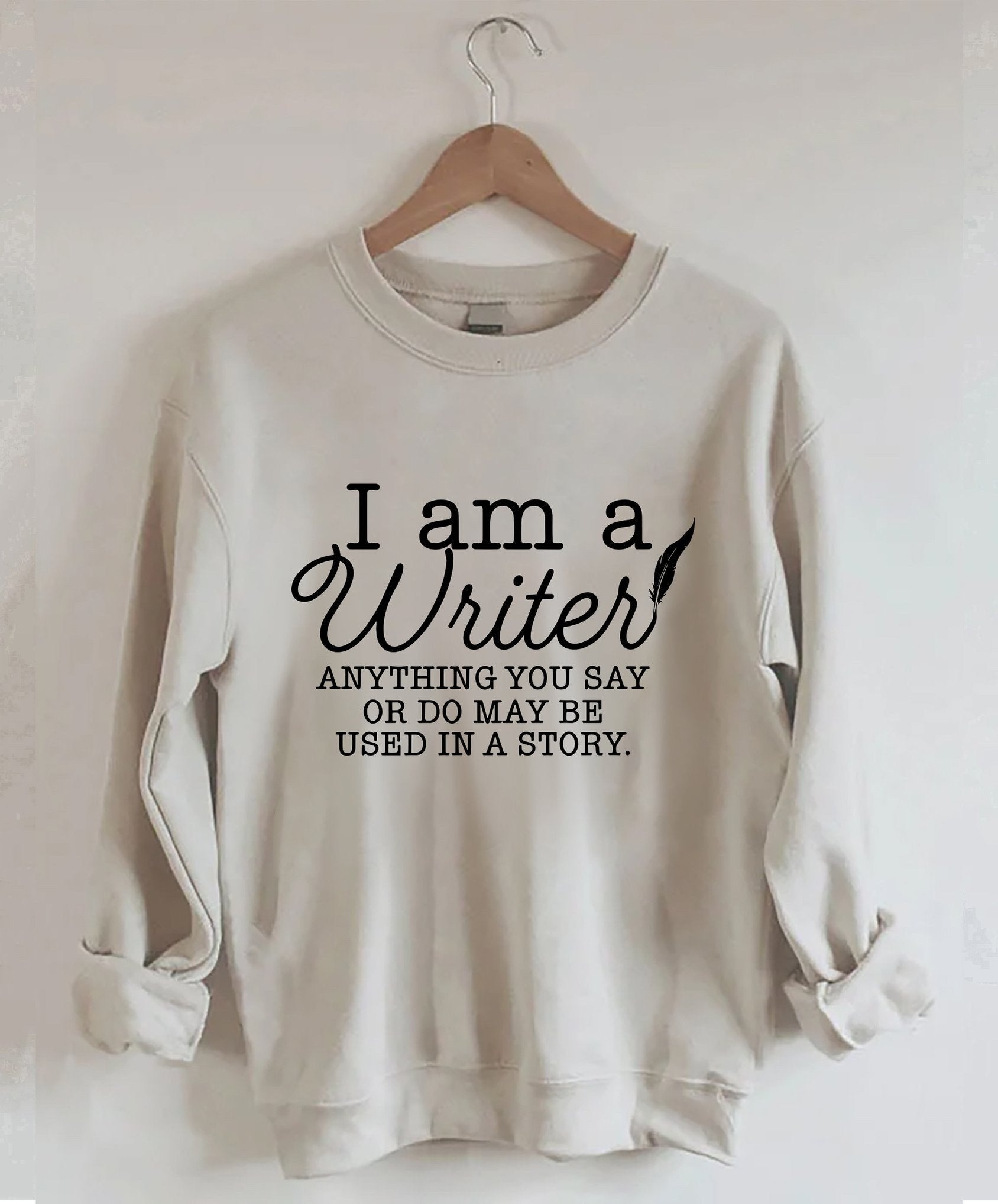 I Am A Writer Sweatshirt Anything You Say Or Do May Be Used In A Story Gifts For Writers