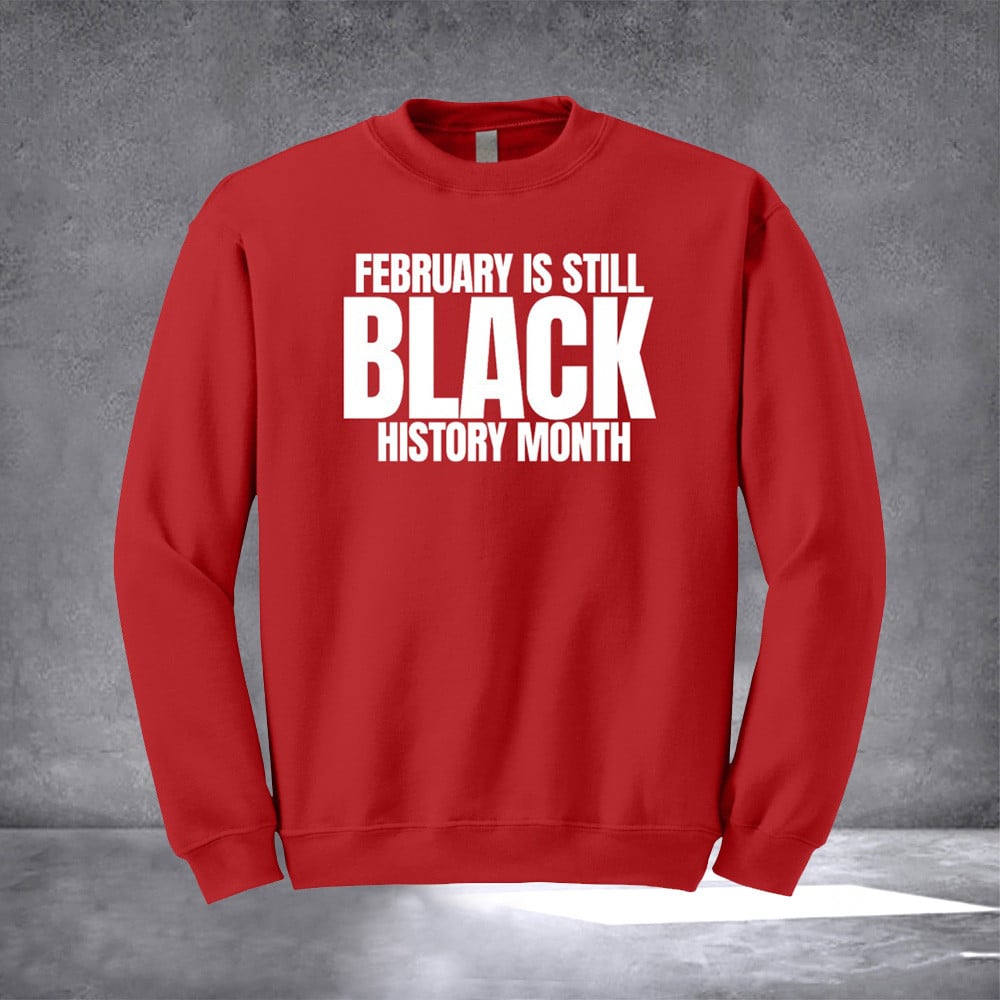 February Is Still Black History Month Sweatshirt African American Black History Gifts