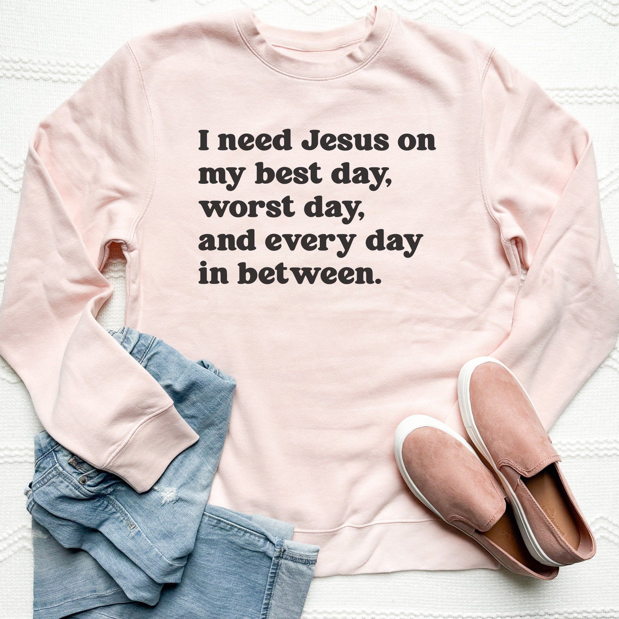 I Need Jesus On My Best Day Every Day Sweatshirt Women's Faith Based Apparel