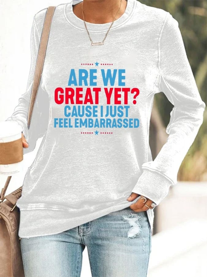 Are We Great Yet Cause I Just Feel Embarrassed Sweatshirt Women's Funny Anti Trump FDT
