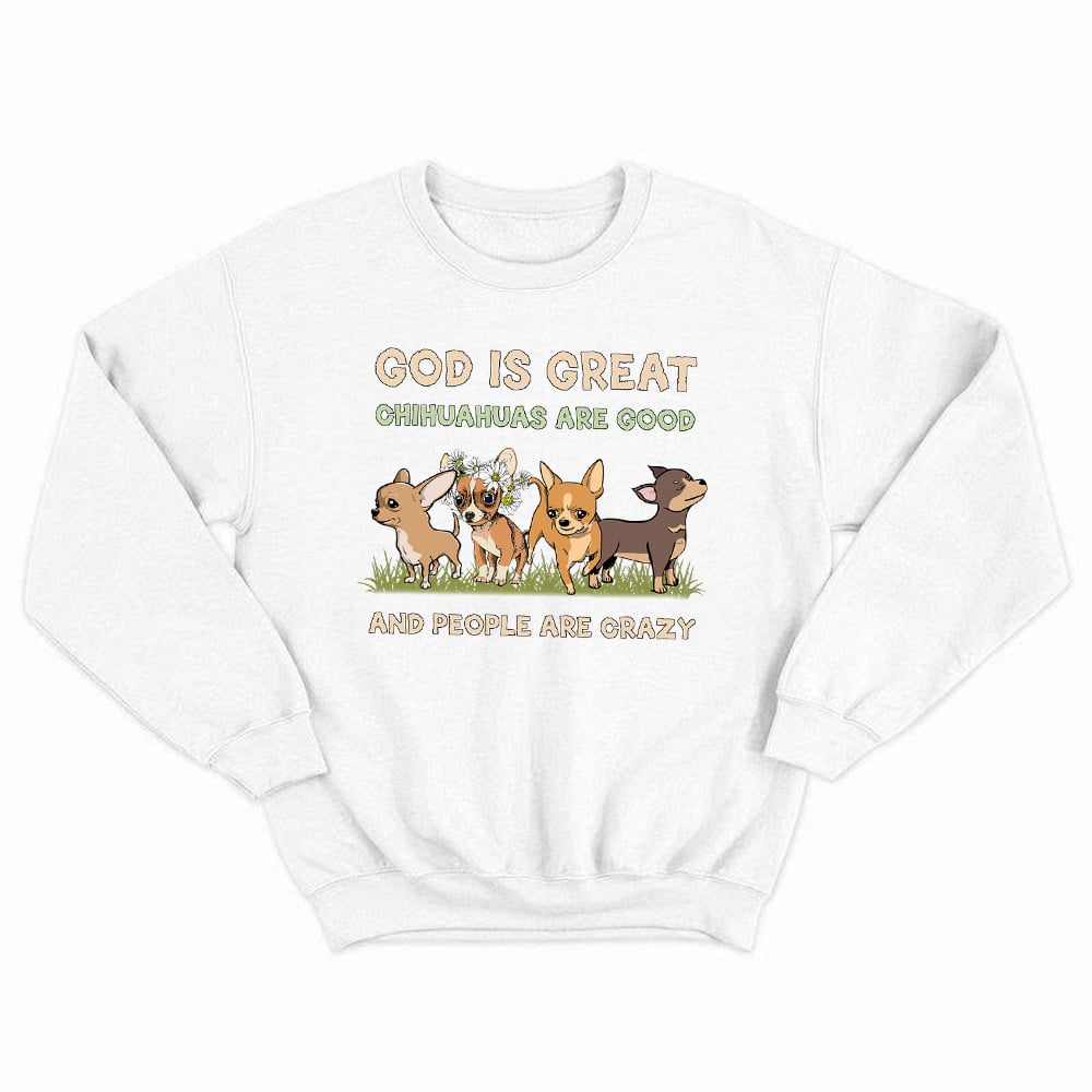 God Is Great Chihuahua Are Good People Are Crazy Sweatshirt Unique Design Cute Chihuahua Gifts Ideas For Dog Lover