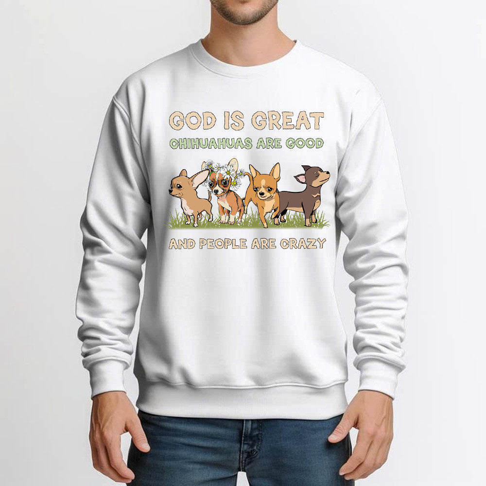 God Is Great Chihuahua Are Good People Are Crazy Sweatshirt Unique Design Cute Chihuahua Gifts Ideas For Dog Lover
