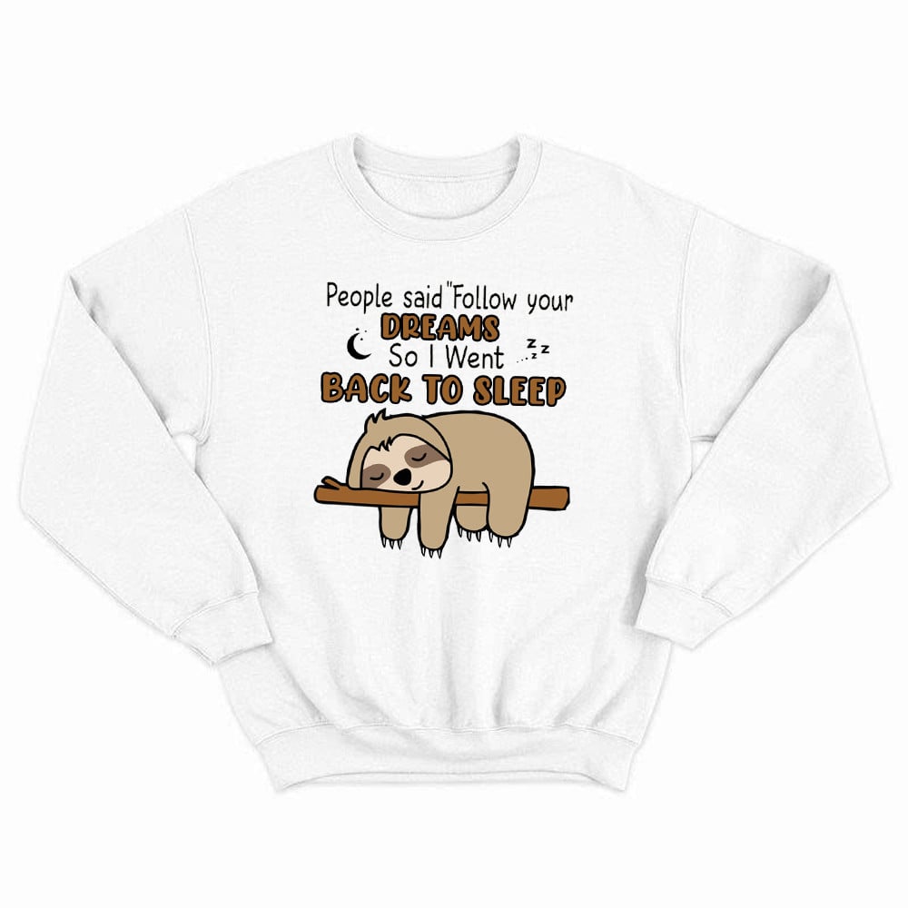 Sloth People Said Follow Your Dreams So I Went Back To Sleep Sweatshirt Humorous Shirt Sayings