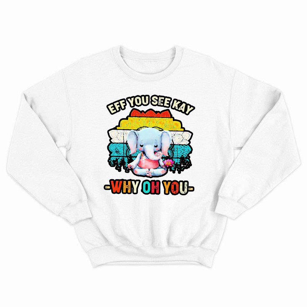 Elephant Meditate Eff You See Kay Sweatshirt Eff You See Kay Why Oh You Sweatshirt Cute Gifts For Sister