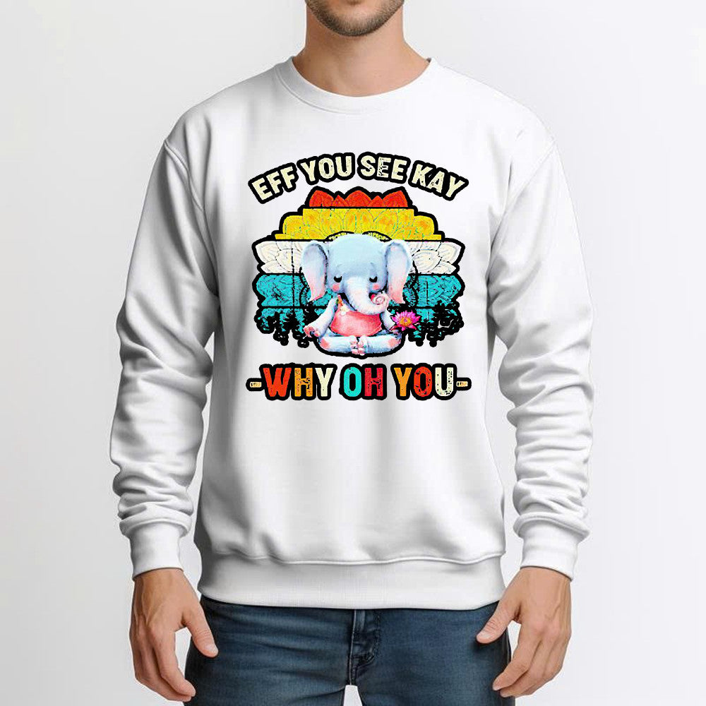 Elephant Meditate Eff You See Kay Sweatshirt Eff You See Kay Why Oh You Sweatshirt Cute Gifts For Sister