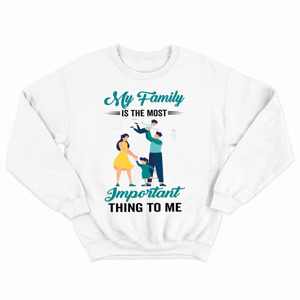 My Family Is The Most Important Thing To Me Shirt Cool Sweatshirt Quotes Matching Family Gift