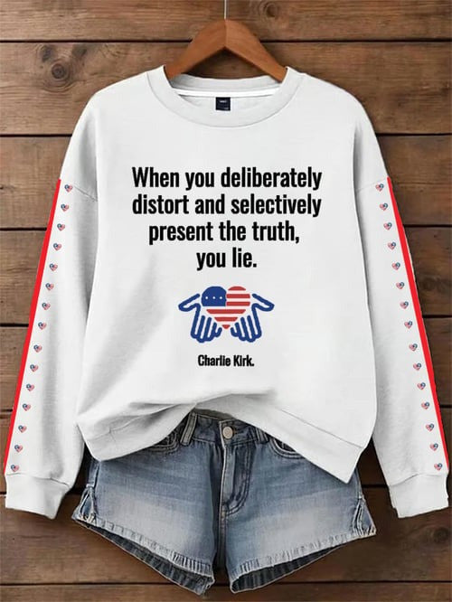 When You Deliberately Charlie Kirk Sweatshirt Distort And Selectively Present The Truth You Lie