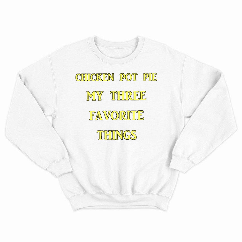 Chicken Pot Pie My Three Favorite Things Shirt Funny 420 Sarcastic Sweatshirt Thanksgiving Gifts